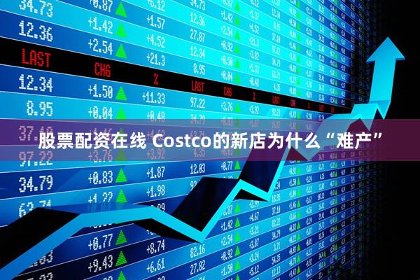 股票配资在线 Costco的新店为什么“难产”