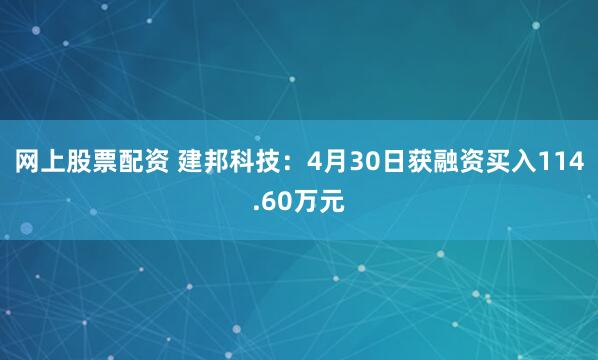 网上股票配资 建邦科技：4月30日获融资买入114.60万元