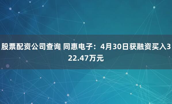 股票配资公司查询 同惠电子：4月30日获融资买入322.47万元