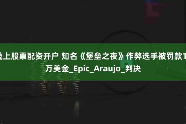 线上股票配资开户 知名《堡垒之夜》作弊选手被罚款17万美金_Epic_Araujo_判决