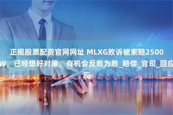 正规股票配资官网网址 MLXG败诉被索赔2500W，已经想好对策，有机会反败为胜_赔偿_官司_回应