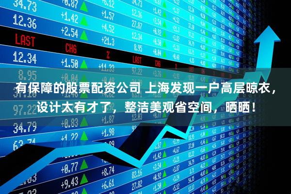 有保障的股票配资公司 上海发现一户高层晾衣，设计太有才了，整洁美观省空间，晒晒！