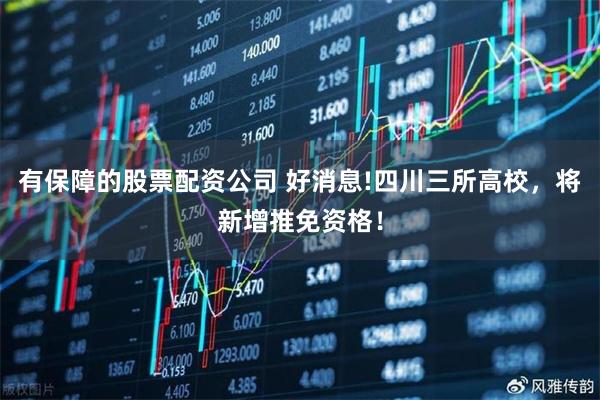 有保障的股票配资公司 好消息!四川三所高校，将新增推免资格！